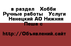  в раздел : Хобби. Ручные работы » Услуги . Ненецкий АО,Нижняя Пеша с.